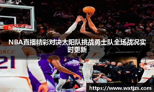 NBA直播精彩对决太阳队挑战勇士队全场战况实时更新