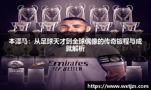 本泽马：从足球天才到全球偶像的传奇旅程与成就解析