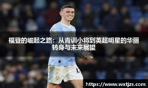 福登的崛起之路：从青训小将到英超明星的华丽转身与未来展望