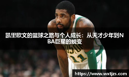 凯里欧文的篮球之路与个人成长：从天才少年到NBA巨星的蜕变