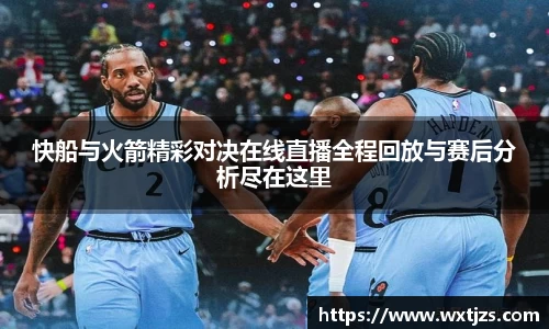 快船与火箭精彩对决在线直播全程回放与赛后分析尽在这里