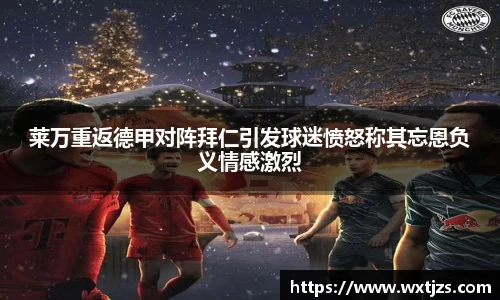 莱万重返德甲对阵拜仁引发球迷愤怒称其忘恩负义情感激烈