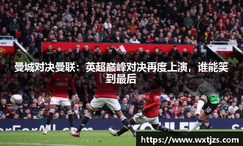 曼城对决曼联：英超巅峰对决再度上演，谁能笑到最后