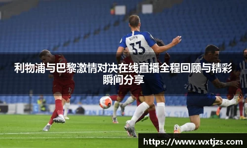 利物浦与巴黎激情对决在线直播全程回顾与精彩瞬间分享