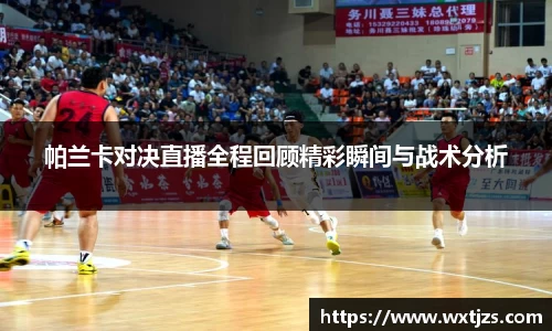 帕兰卡对决直播全程回顾精彩瞬间与战术分析
